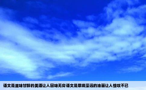 语文是滋味甘醇的美酒让人回味无穷语文是意境深远的油画让人惊叹不已
