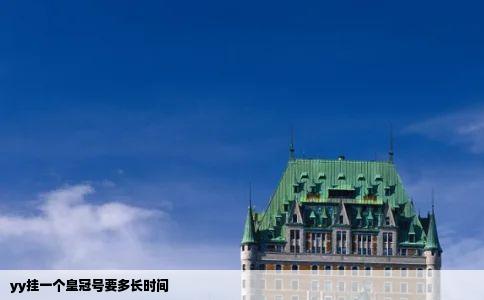 yy挂一个皇冠号要多长时间
