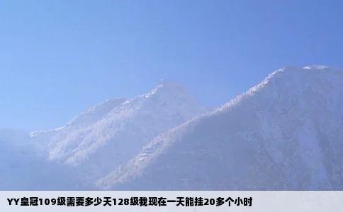 YY皇冠109级需要多少天128级我现在一天能挂20多个小时