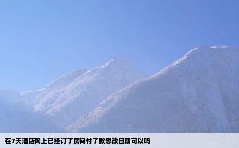 在7天酒店网上已经订了房间付了款想改日期可以吗