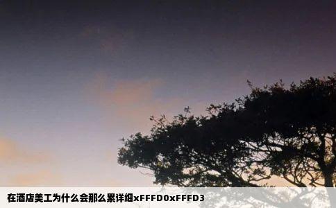 在酒店美工为什么会那么累详细xFFFD0xFFFD3