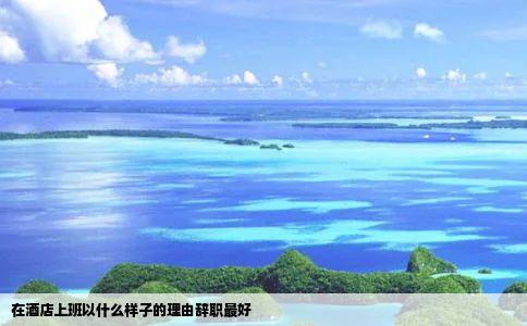 在酒店上班以什么样子的理由辞职最好