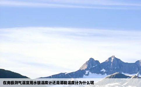 在南极测气温宜用水银温度计还是酒精温度计为什么呢