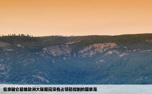 在拿破仑称雄欧洲大陆期间没有占领和控制的国家是