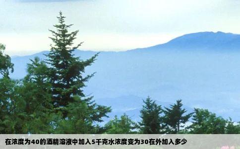 在浓度为40的酒精溶液中加入5千克水浓度变为30在外加入多少