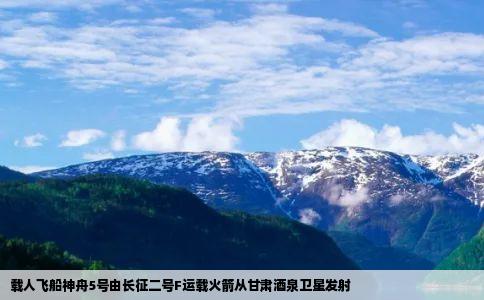 载人飞船神舟5号由长征二号F运载火箭从甘肃酒泉卫星发射