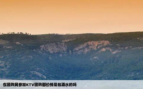 在团购网参加KTV团购那价格是包酒水的吗