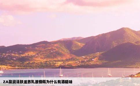 ZA盈润活肤滋养乳液橙瓶为什么有酒精味