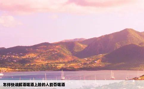 怎样快速解酒喝酒上脸的人能否喝酒
