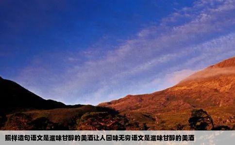 照样造句语文是滋味甘醇的美酒让人回味无穷语文是滋味甘醇的美酒