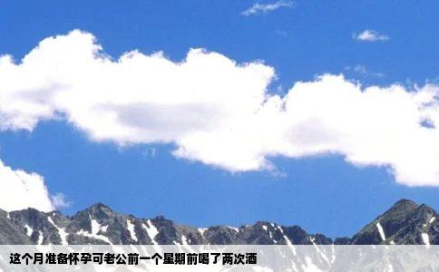 这个月准备怀孕可老公前一个星期前喝了两次酒