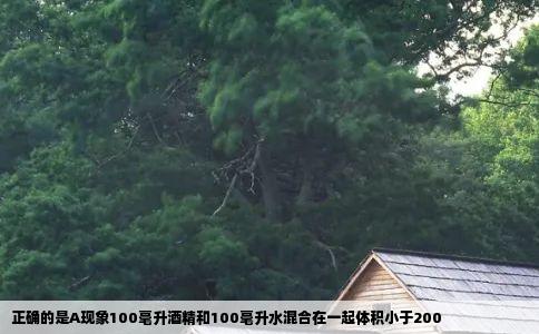 正确的是A现象100毫升酒精和100毫升水混合在一起体积小于200