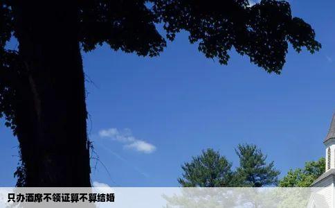 只办酒席不领证算不算结婚