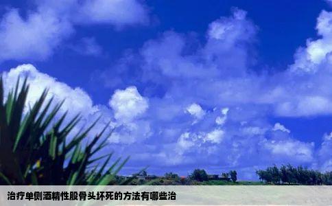 治疗单侧酒精性股骨头坏死的方法有哪些治