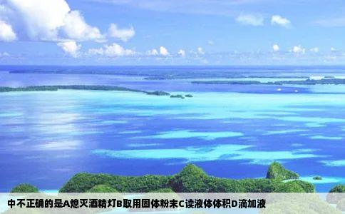 中不正确的是A熄灭酒精灯B取用固体粉末C读液体体积D滴加液