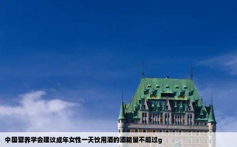 中国营养学会建议成年女性一天饮用酒的酒精量不超过g