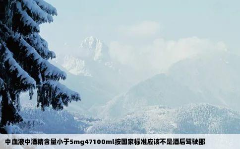 中血液中酒精含量小于5mg47100ml按国家标准应该不是酒后驾驶那