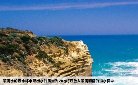 装满水的溢水杯中溢出水的质量为20g将它放入装满酒精的溢水杯中