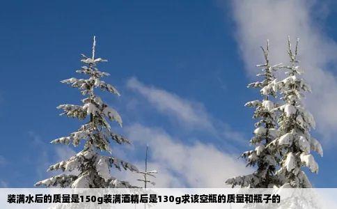 装满水后的质量是150g装满酒精后是130g求该空瓶的质量和瓶子的