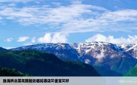 珠海拱北莲花路附近哪间酒店又便宜又好