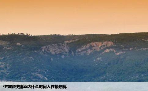住如家快捷酒店什么时间入住最划算