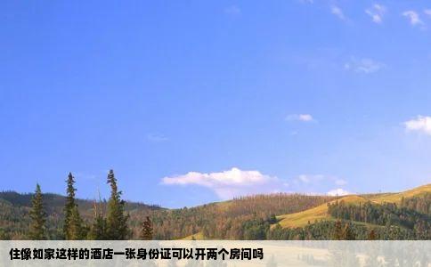 住像如家这样的酒店一张身份证可以开两个房间吗