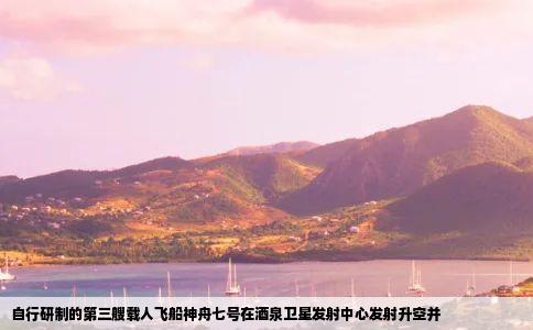 自行研制的第三艘载人飞船神舟七号在酒泉卫星发射中心发射升空并