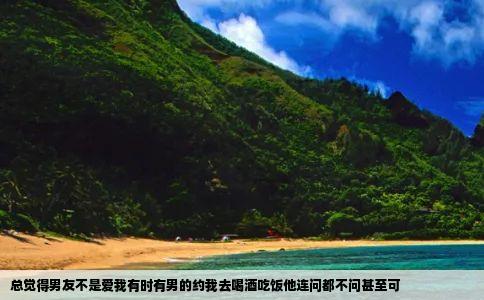 总觉得男友不是爱我有时有男的约我去喝酒吃饭他连问都不问甚至可