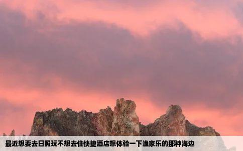 最近想要去日照玩不想去住快捷酒店想体验一下渔家乐的那种海边