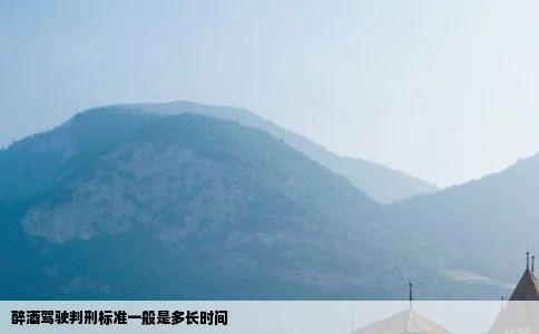 醉酒驾驶判刑标准一般是多长时间