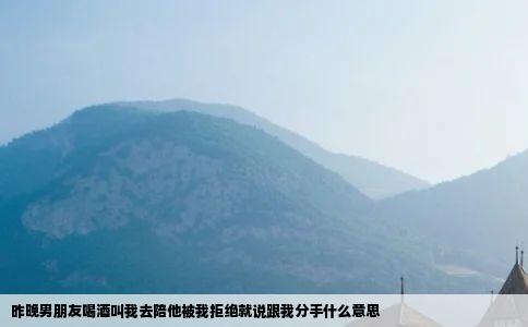 昨晚男朋友喝酒叫我去陪他被我拒绝就说跟我分手什么意思